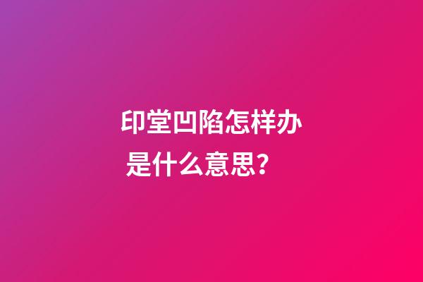 印堂凹陷怎样办 是什么意思？